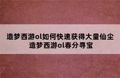 造梦西游ol如何快速获得大量仙尘 造梦西游ol春分寻宝